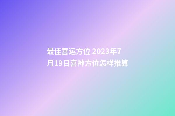最佳喜运方位 2023年7月19日喜神方位怎样推算